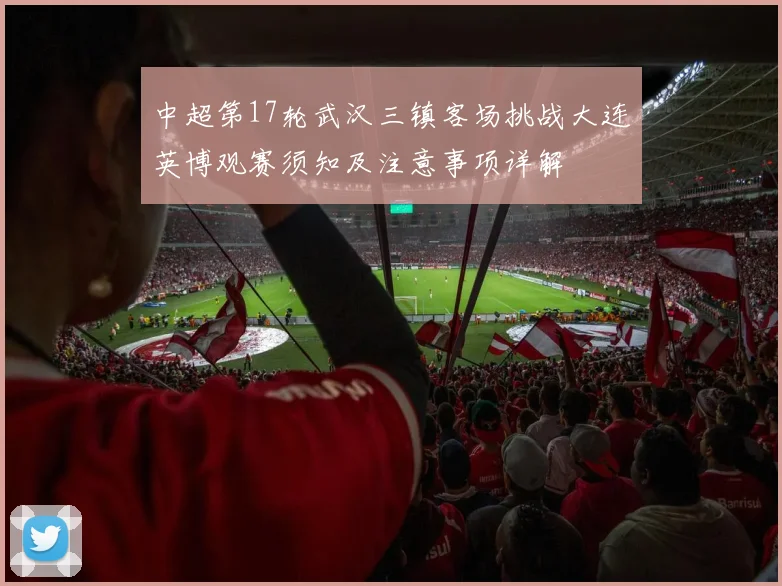 中超第17轮武汉三镇客场挑战大连英博观赛须知及注意事项详解