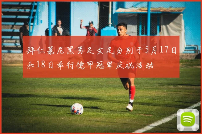 拜仁慕尼黑男足女足分别于5月17日和18日举行德甲冠军庆祝活动