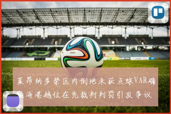 莱昂纳多禁区内倒地未获点球VAR确认海港越位在先裁判判罚引发争议