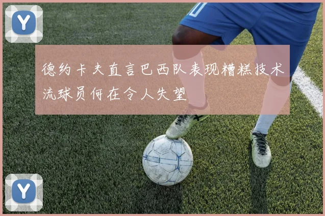 德约卡夫直言巴西队表现糟糕技术流球员何在令人失望