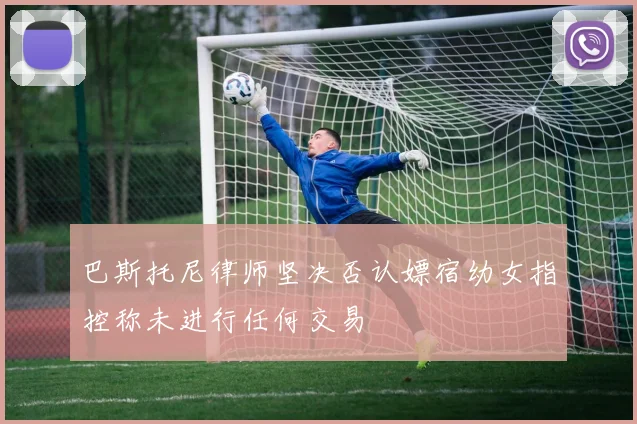 巴斯托尼律师坚决否认嫖宿幼女指控称未进行任何交易